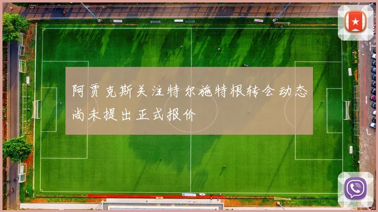 阿贾克斯关注特尔施特根转会动态尚未提出正式报价